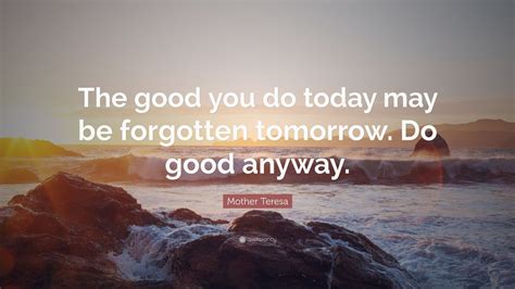 Mother Teresa Quote The Good You Do Today May Be Forgotten Tomorrow
