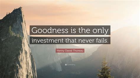 Henry David Thoreau Quote Goodness Is The Only Investment That Never