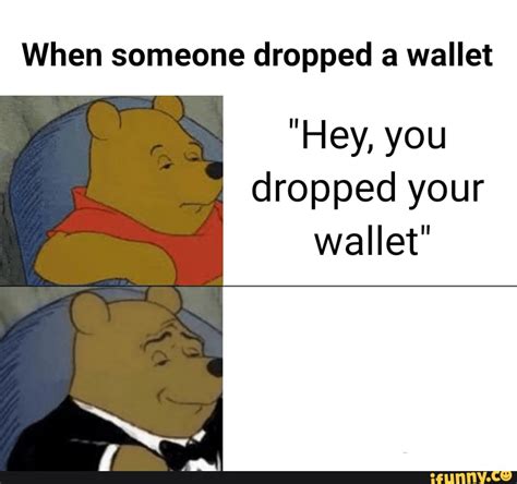When Someone Dropped A Wallet Hey You Dropped Your Wallet Ifunny