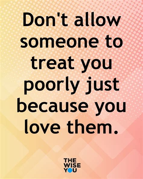 Dont Allow Someone To Treat You Poorly Just Because You Love Th