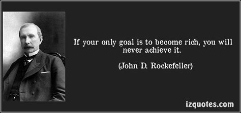 If Your Only Goal Is To Become Rich You Will Never Achieve It John