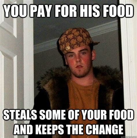 You Pay For His Food Steals Some Of Your Food And Keeps The Change