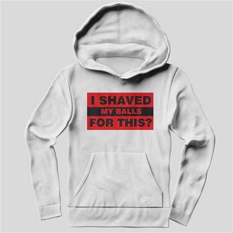 I Shaved My Balls For This Funny Hoodie Sx0048