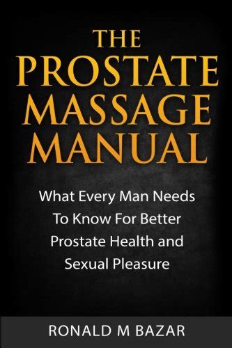 The Prostate Massage Manual What Every Man Needs To Know For Better