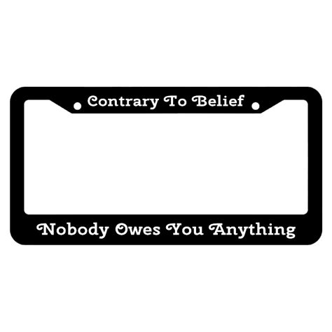 Contrary To Belief Nobody Owes You Anything License Plate Frame