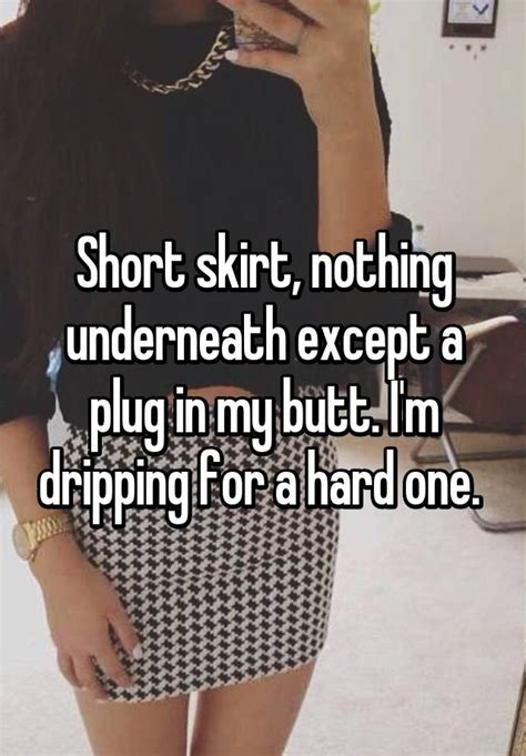 short skirt nothing underneath except a plug in my butt i m dripping for a hard one