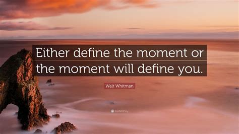 Walt Whitman Quote “either Define The Moment Or The Moment Will Define