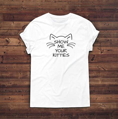 Show Me Your Kitties T Shirt Funny Cat T Shirt Crazy Cat Show Me Your