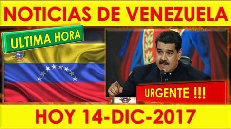 Las últimas noticias de actualidad al minuto. NOTICIAS DE VENEZUELA HOY 14 DE DICIEMBRE 2017, ULTIMA ...