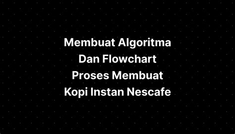 Membuat Algoritma Dan Flowchart Proses Membuat Kopi Instan Nescafe Imagesee