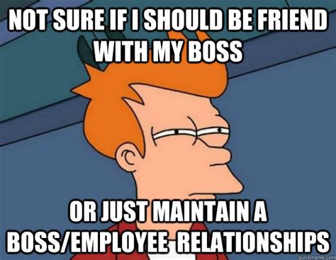 not sure if i should be friend with my boss or just maintain a boss employee relationships not