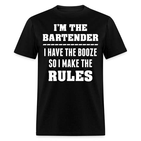 I M The Bartender I Have The Booze So I Make Rules T Shirt Spreadshirt
