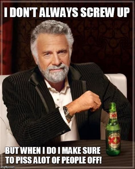 I Dont Always Screw Up Imgflip