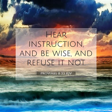 Proverbs 8:33 KJV - Hear instruction, and be wise, and refuse it
