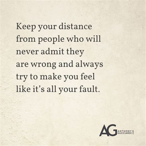 Keep Your Distance From People Who Will Never Admit They Are Wrong And Always Try To Make You