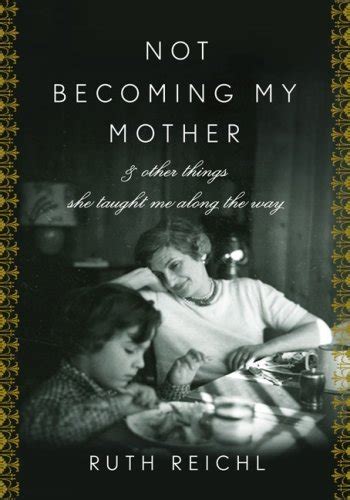 Not Becoming My Mother And Other Things She Taught Me Along The Way By Ruth Reichl Goodreads