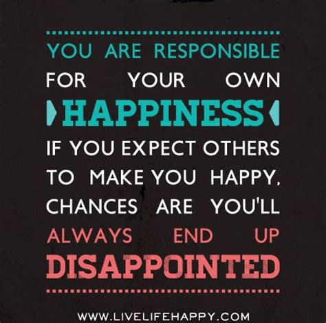 You Are Responsible For Your Own Happiness If You Expect Others To