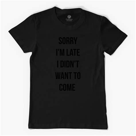 Sorry Im Late I Didnt Want To Come Mens T Shirt Customon