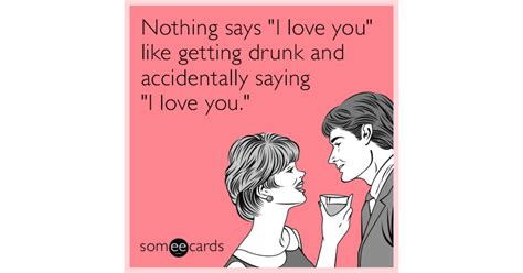 Nothing Says I Love You Like Getting Drunk And Accidentally Saying I