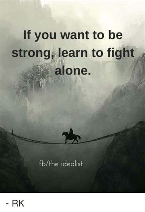 Here you may to know how to learn to be alone. If You Want to Be Strong Learn to Fight Alone Fbthe ...