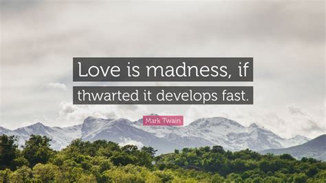 Mark Twain Quote Love Is Madness If Thwarted It Develops Fast