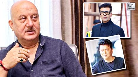 Anupam Kher Says Karan Johar And Sajid Dont Cast Him Anymore