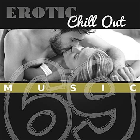 Erotic Chill Out Music 69 Sensual Music For Lovers Sexy Chill Fancy