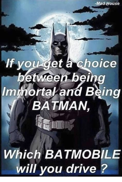 Mad House If You Get A Choice Between Being Immortaland Being Batman