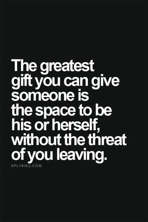 the greatest t you can give someone is the space to be his or herself without the threat of