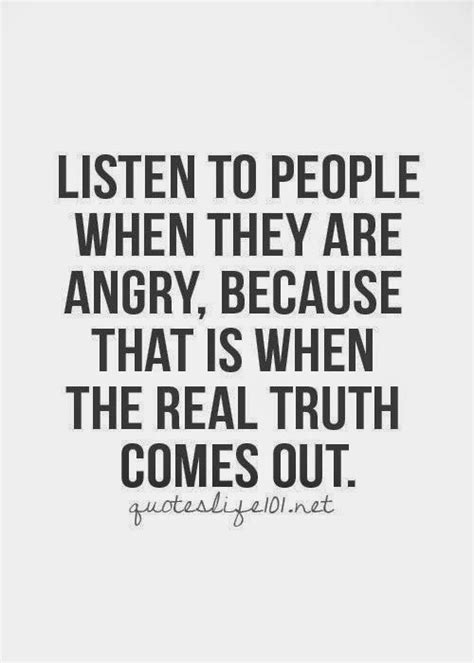 Listen To People When They Are Angry Because That Is When