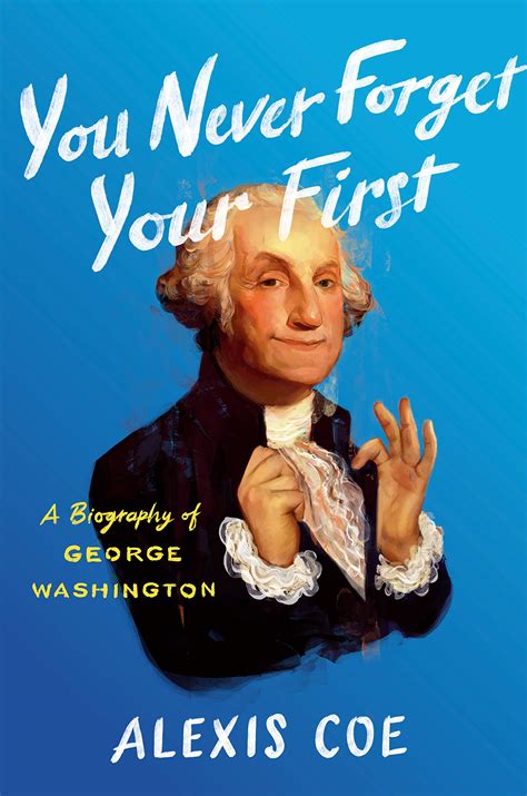 You Never Forget Your First A Biography Of George Washington The