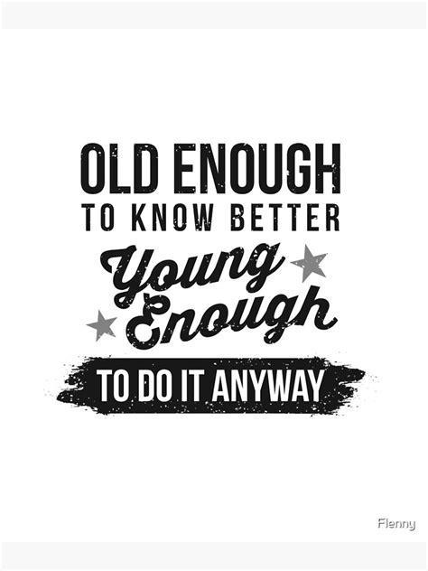 Old Enough To Know Better Young Enough To Do It Anyway Poster By