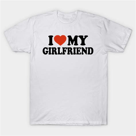 I Love My Girlfriend I Love My Girlfriend T Shirt Teepublic