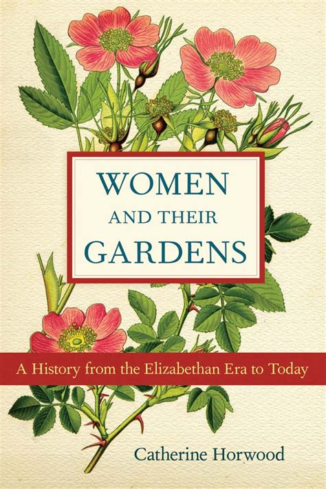 Women And Their Gardens A History From The Elizabethan Era To Today