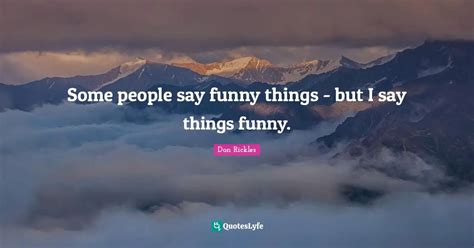 Some People Say Funny Things But I Say Things Funny Quote By Don