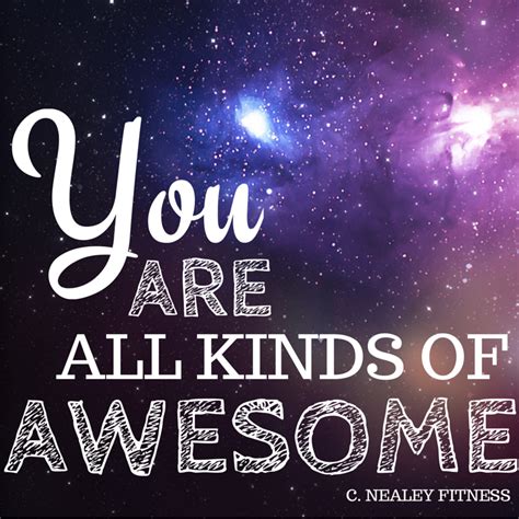 You Are All Kinds Of Awesome C Nealey Fitness Motivation