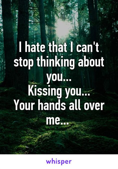 I Hate That I Cant Stop Thinking About You Kissing You Your