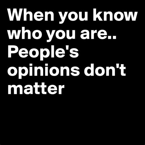 when you know who you are people s opinions don t matter post by kp777 on boldomatic