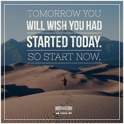 Tomorrow You Will Wish You Had Started Today So Start Now Life Quotes