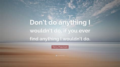 Terry Pratchett Quote “dont Do Anything I Wouldnt Do If You Ever