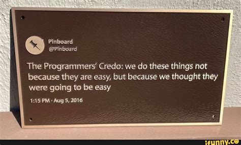 The Programmers Credo We Do These Things Not Because They Are Easy But Because We Thought