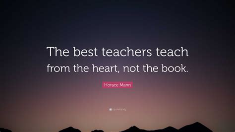 Horace Mann Quote The Best Teachers Teach From The Heart Not The Book