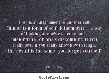 As gold purified bashful love attachment quotes that are about emotional attachment. Quote about love - Love is an attachment to another self. humor is a form of self-detachment..