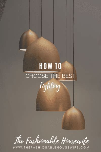 How To Choose The Best Lighting • The Fashionable Housewife
