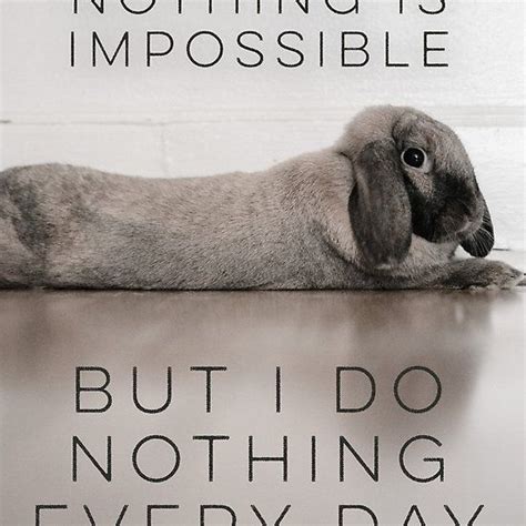 People Say Nothing Is Impossible But I Do Nothing Every Day One Should