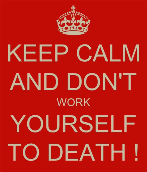 Keep Calm And Dont Work Yourself To Death Keep Calm