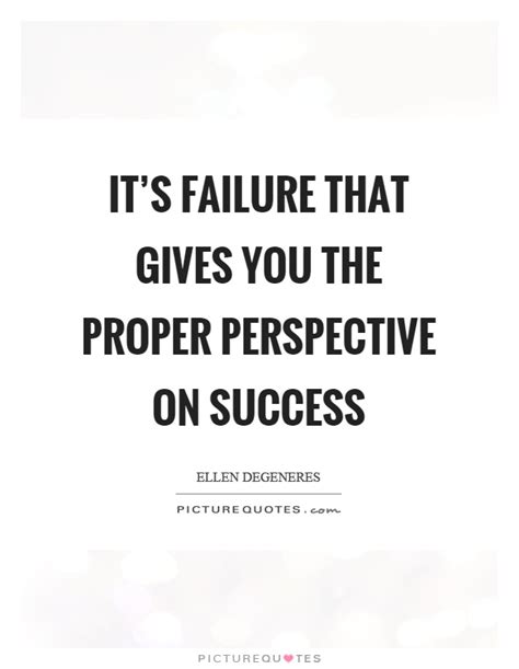 It S Failure That Gives You The Proper Perspective On Success Picture Quotes