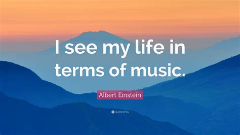 Albert Einstein Quote “i See My Life In Terms Of Music”