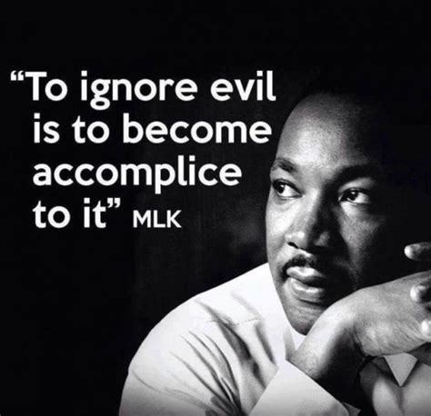 To Ignore Evil Is To Become An Accomplice To It ~ Mlk Martin