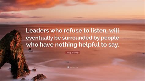 Andy Stanley Quote Leaders Who Refuse To Listen Will Eventually Be